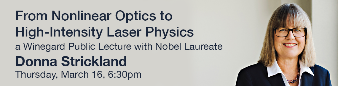From Nonlinear Optics to High-Intensity Laser Physics a Winegard Public Lecture with Nobel Laureate Donna Strickland Thursday, March 16, 6:30pm