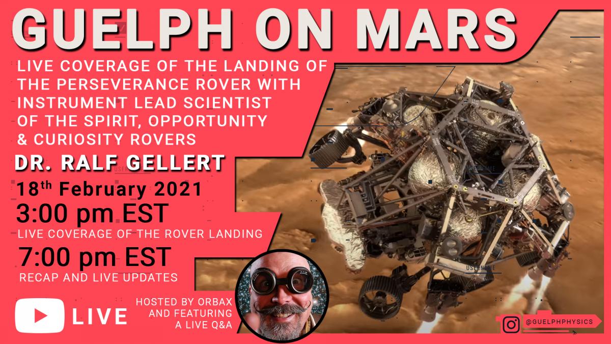  Guelph on Mars Live coverage of the landing of the Perseverance Rover with Instrument Lead Scientist of the Spirit, Opportunity and Curiosity Rovers Dr. Ralf Gellert