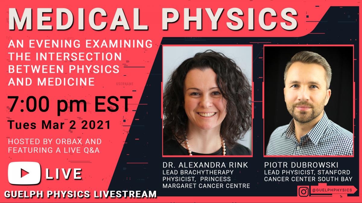 00 pm EST with a discussion on the topic of Medical Physics.  We will be joined by U of G Physics alumni Dr. Alexandra Rink, lead brachytherapy physicist at the Princess Margaret Cancer Centre and Piotr Dubrowski, lead physicist at Stanford Cancer Center South Bay, for a discussion about the intersection of Physics and Medicine, what physicists have to offer health technicians, and the future of medical physics.   As always, we will have a live Q&A where we will endeavour to answer your questions in real time! 